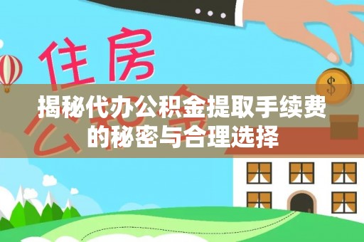 云林揭秘代办公积金提取手续费的秘密与合理选择