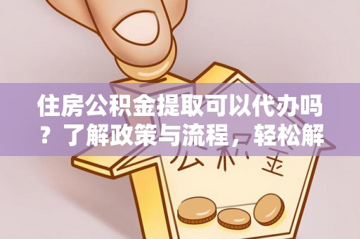 云林住房公积金提取可以代办吗？了解政策与流程，轻松解决你的疑问