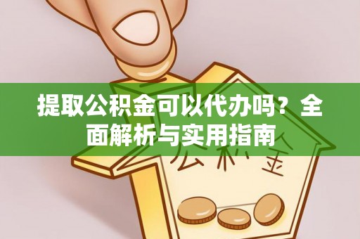云林提取公积金可以代办吗？全面解析与实用指南