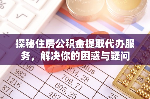 云林探秘住房公积金提取代办服务，解决你的困惑与疑问