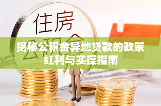云林揭秘公积金异地贷款的政策红利与实操指南