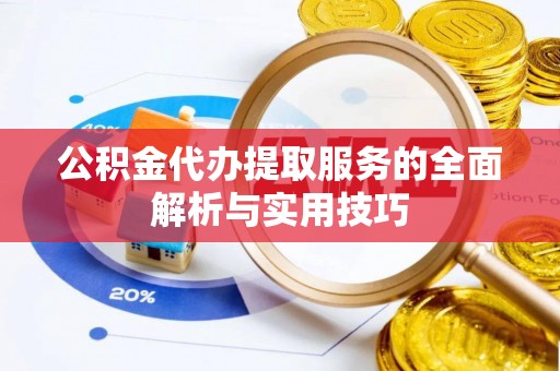 云林公积金代办提取服务的全面解析与实用技巧