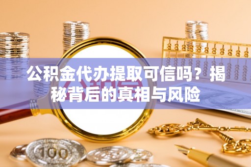 云林公积金代办提取可信吗？揭秘背后的真相与风险