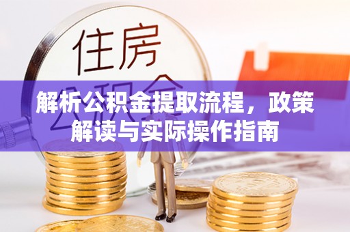 云林解析公积金提取流程，政策解读与实际操作指南