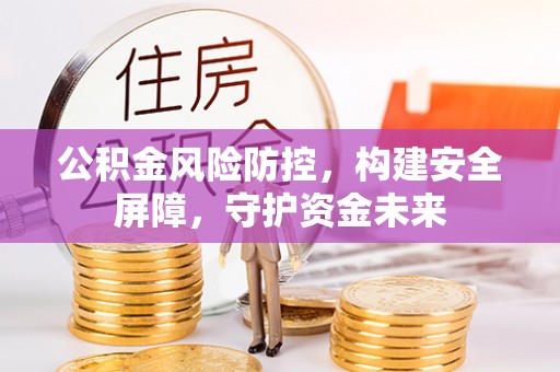 云林公积金风险防控，构建安全屏障，守护资金未来