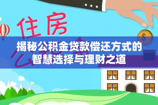云林揭秘公积金贷款偿还方式的智慧选择与理财之道