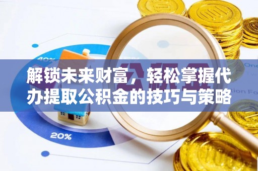 云林解锁未来财富，轻松掌握代办提取公积金的技巧与策略