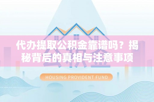 云林代办提取公积金靠谱吗？揭秘背后的真相与注意事项