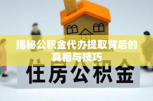 云林揭秘公积金代办提取背后的真相与技巧
