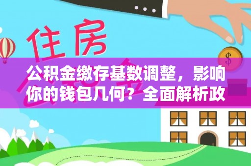 云林公积金缴存基数调整，影响你的钱包几何？全面解析政策与实际收益
