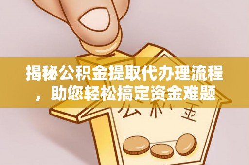 云林揭秘公积金提取代办理流程，助您轻松搞定资金难题