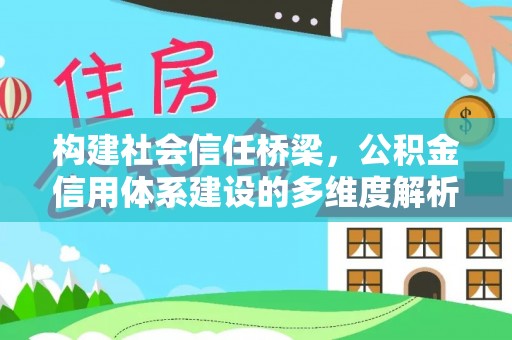 云林构建社会信任桥梁，公积金信用体系建设的多维度解析