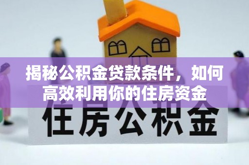 云林揭秘公积金贷款条件，如何高效利用你的住房资金