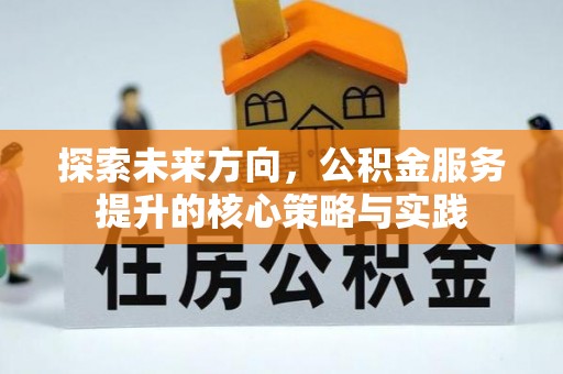 云林探索未来方向，公积金服务提升的核心策略与实践