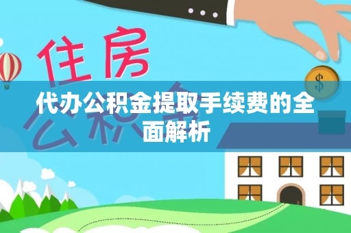 云林代办公积金提取手续费的全面解析