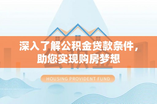 云林深入了解公积金贷款条件，助您实现购房梦想