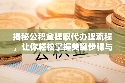 云林揭秘公积金提取代办理流程，让你轻松掌握关键步骤与注意事项