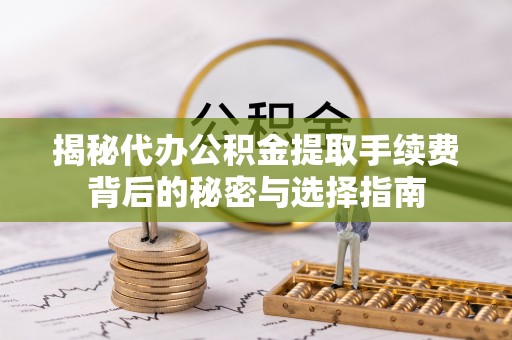 云林揭秘代办公积金提取手续费背后的秘密与选择指南