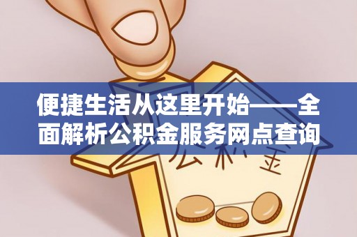 云林便捷生活从这里开始——全面解析公积金服务网点查询技巧