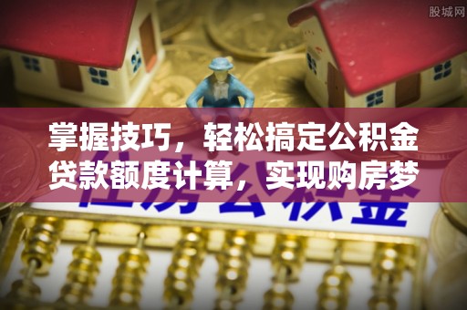 云林掌握技巧，轻松搞定公积金贷款额度计算，实现购房梦想