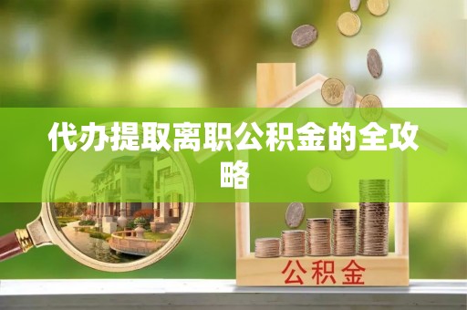 云林代办提取离职公积金的全攻略