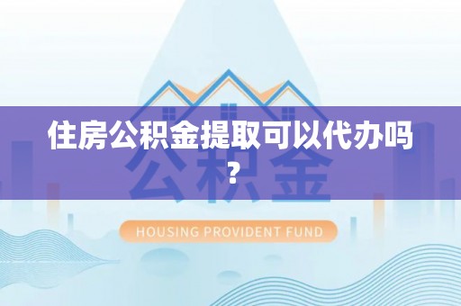 云林住房公积金提取可以代办吗？