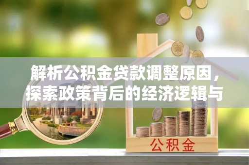 云林解析公积金贷款调整原因，探索政策背后的经济逻辑与民生影响