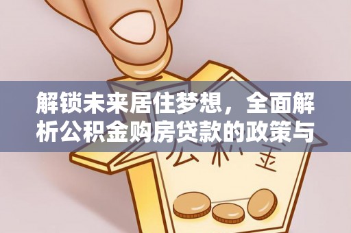云林解锁未来居住梦想，全面解析公积金购房贷款的政策与优势