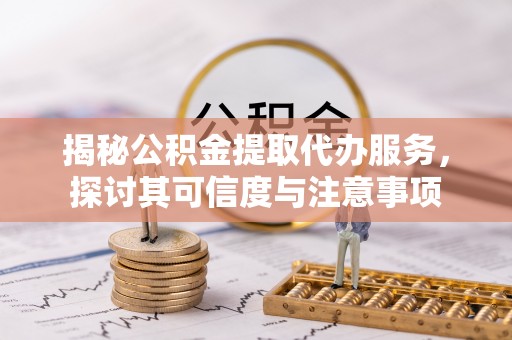 云林揭秘公积金提取代办服务，探讨其可信度与注意事项