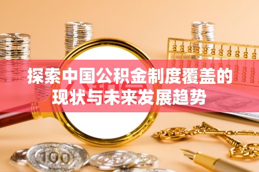 云林探索中国公积金制度覆盖的现状与未来发展趋势