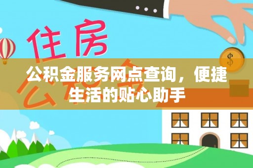 云林公积金服务网点查询，便捷生活的贴心助手