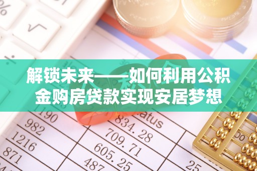 云林解锁未来——如何利用公积金购房贷款实现安居梦想