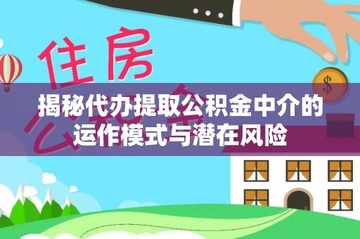 云林揭秘代办提取公积金中介的运作模式与潜在风险