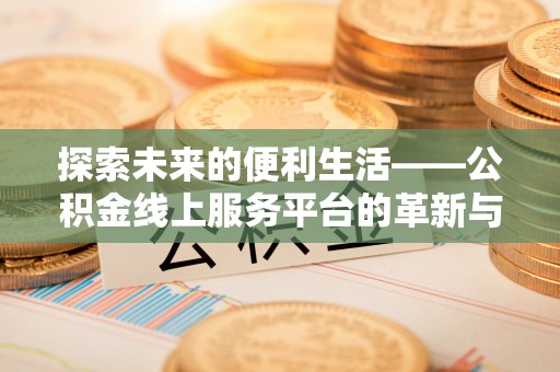 云林探索未来的便利生活——公积金线上服务平台的革新与影响