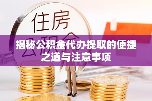 云林揭秘公积金代办提取的便捷之道与注意事项