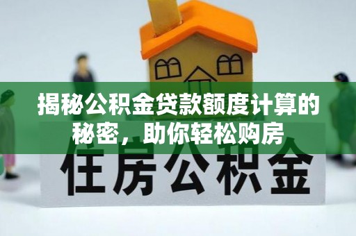 云林揭秘公积金贷款额度计算的秘密，助你轻松购房