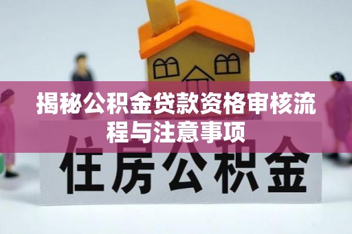 云林揭秘公积金贷款资格审核流程与注意事项