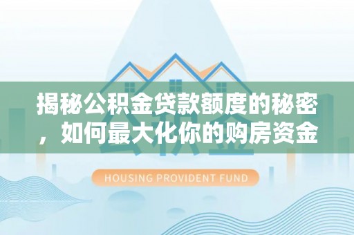 云林揭秘公积金贷款额度的秘密，如何最大化你的购房资金