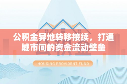 云林公积金异地转移接续，打通城市间的资金流动壁垒