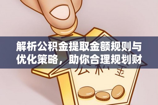 云林解析公积金提取金额规则与优化策略，助你合理规划财务未来