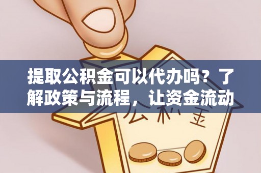 云林提取公积金可以代办吗？了解政策与流程，让资金流动更轻松