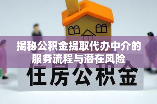 云林揭秘公积金提取代办中介的服务流程与潜在风险