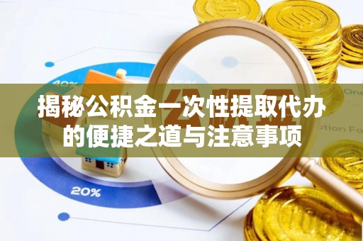 云林揭秘公积金一次性提取代办的便捷之道与注意事项