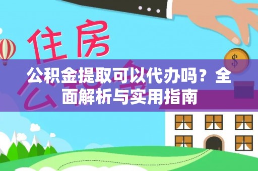 云林公积金提取可以代办吗？全面解析与实用指南