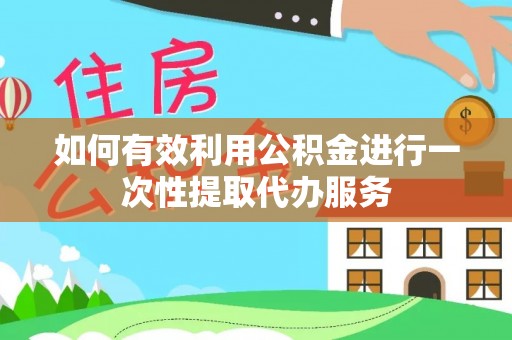 云林如何有效利用公积金进行一次性提取代办服务