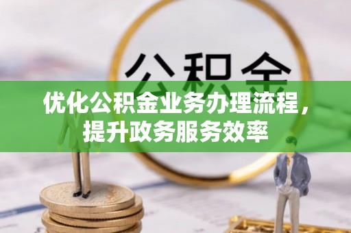 云林优化公积金业务办理流程，提升政务服务效率