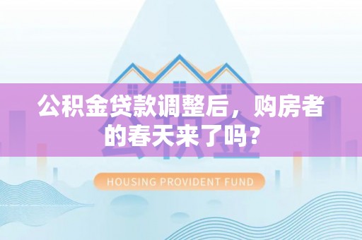 云林公积金贷款调整后，购房者的春天来了吗？