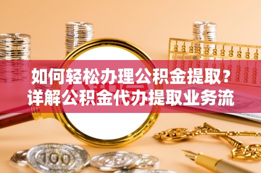云林如何轻松办理公积金提取？详解公积金代办提取业务流程与优势