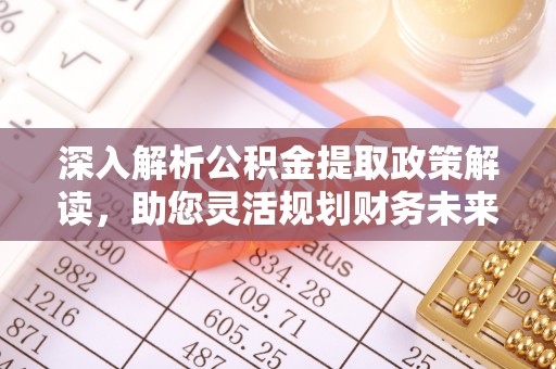 云林深入解析公积金提取政策解读，助您灵活规划财务未来