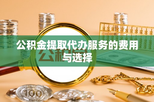 云林公积金提取代办服务的费用与选择